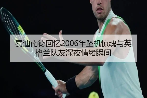 费迪南德回忆2006年坠机惊魂与英格兰队友深夜情绪瞬间